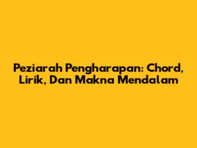Peziarah Pengharapan: Chord, Lirik, Dan Makna Mendalam