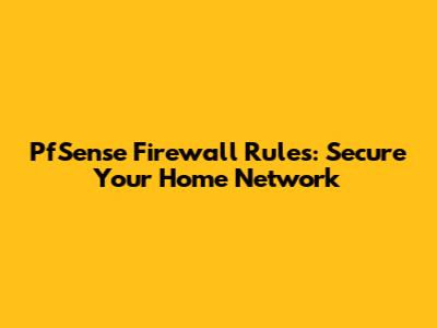 PfSense Firewall Rules: Secure Your Home Network