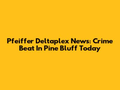 Pfeiffer Deltaplex News: Crime Beat In Pine Bluff Today
