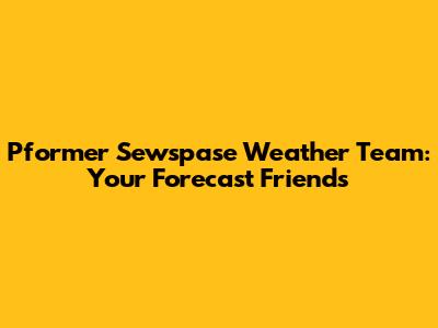 Pformer Sewspase Weather Team: Your Forecast Friends