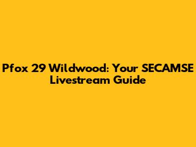 Pfox 29 Wildwood: Your SECAMSE Livestream Guide