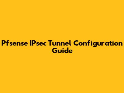 Pfsense IPsec Tunnel Configuration Guide
