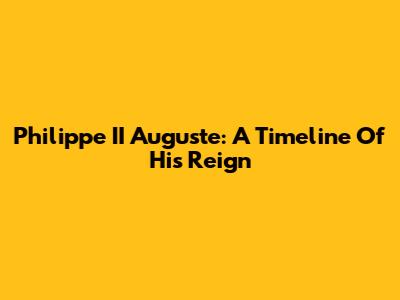Philippe II Auguste: A Timeline Of His Reign