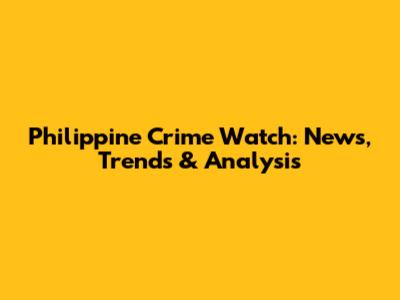 Philippine Crime Watch: News, Trends & Analysis