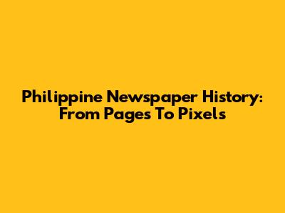 Philippine Newspaper History: From Pages To Pixels