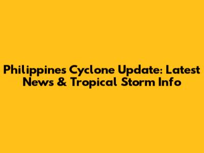 Philippines Cyclone Update: Latest News & Tropical Storm Info
