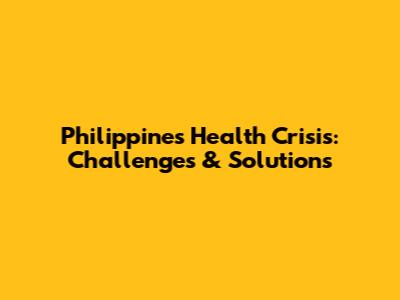 Philippines Health Crisis: Challenges & Solutions
