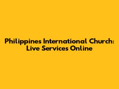 Philippines International Church: Live Services Online