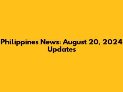 Philippines News: August 20, 2024 Updates