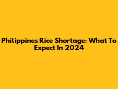 Philippines Rice Shortage: What To Expect In 2024