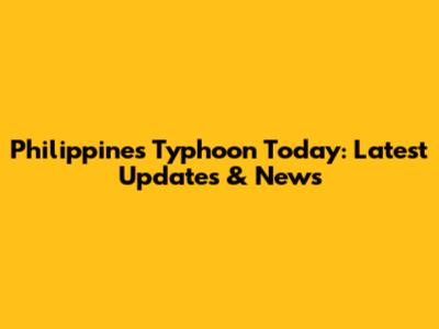 Philippines Typhoon Today: Latest Updates & News
