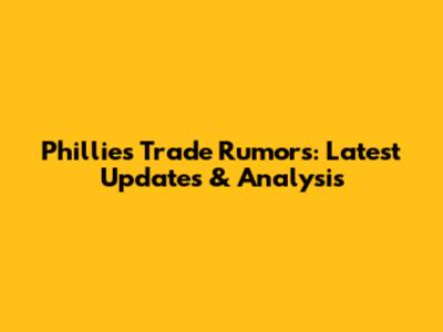 Phillies Trade Rumors: Latest Updates & Analysis