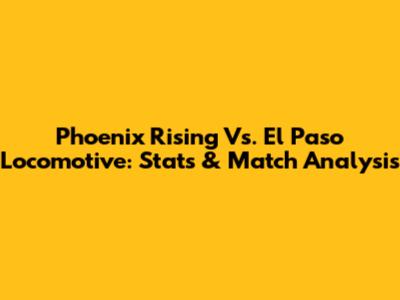Phoenix Rising Vs. El Paso Locomotive: Stats & Match Analysis