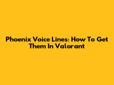Phoenix Voice Lines: How To Get Them In Valorant