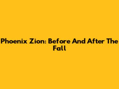 Phoenix Zion: Before And After The Fall