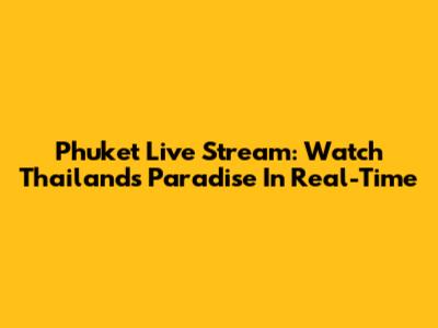 Phuket Live Stream: Watch Thailand's Paradise In Real-Time