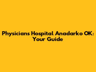 Physicians Hospital Anadarko OK: Your Guide