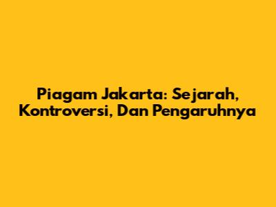 Piagam Jakarta: Sejarah, Kontroversi, Dan Pengaruhnya
