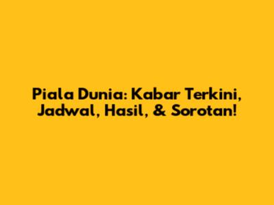 Piala Dunia: Kabar Terkini, Jadwal, Hasil, & Sorotan!
