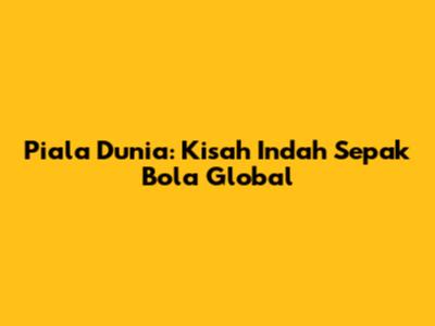 Piala Dunia: Kisah Indah Sepak Bola Global