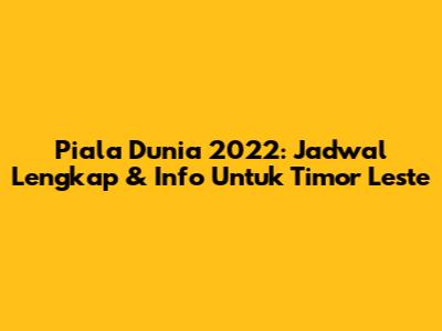Piala Dunia 2022: Jadwal Lengkap & Info Untuk Timor Leste