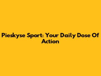 Pieskyse Sport: Your Daily Dose Of Action