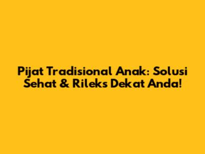 Pijat Tradisional Anak: Solusi Sehat & Rileks Dekat Anda!