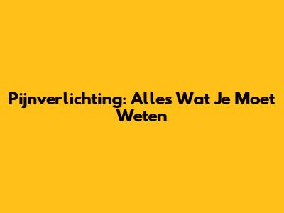 Pijnverlichting: Alles Wat Je Moet Weten