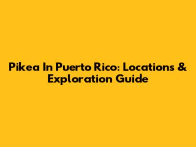 Pikea In Puerto Rico: Locations & Exploration Guide