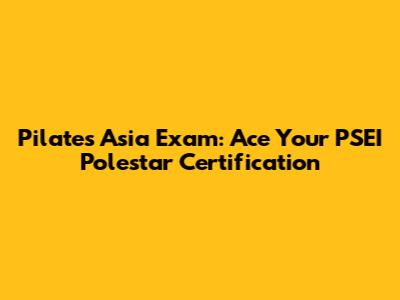 Pilates Asia Exam: Ace Your PSEI Polestar Certification