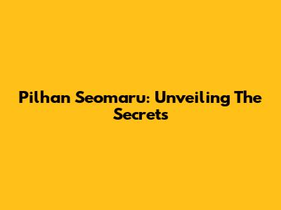Pilhan Seomaru: Unveiling The Secrets