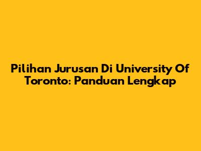 Pilihan Jurusan Di University Of Toronto: Panduan Lengkap