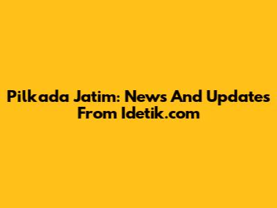 Pilkada Jatim: News And Updates From Idetik.com