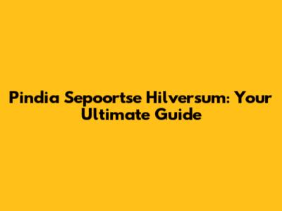 Pindia Sepoortse Hilversum: Your Ultimate Guide