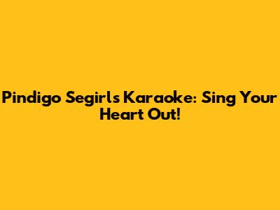 Pindigo Segirls Karaoke: Sing Your Heart Out!