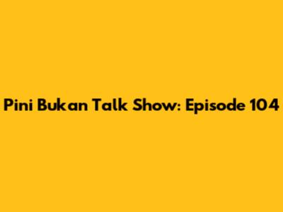 Pini Bukan Talk Show: Episode 104