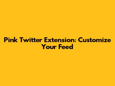 Pink Twitter Extension: Customize Your Feed