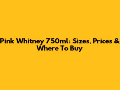 Pink Whitney 750ml: Sizes, Prices & Where To Buy
