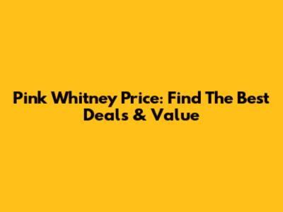Pink Whitney Price: Find The Best Deals & Value