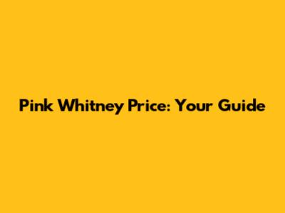 Pink Whitney Price: Your Guide