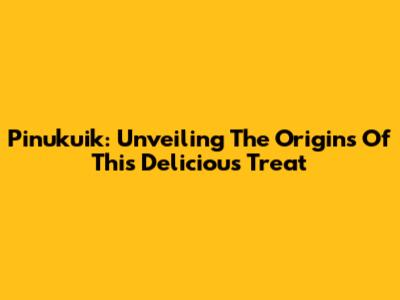 Pinukuik: Unveiling The Origins Of This Delicious Treat
