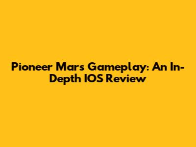 Pioneer Mars Gameplay: An In-Depth IOS Review
