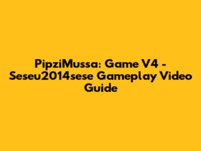 PipziMussa: Game V4 - Seseu2014sese Gameplay Video Guide