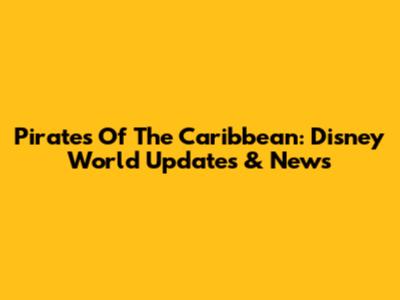 Pirates Of The Caribbean: Disney World Updates & News