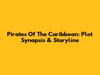 Pirates Of The Caribbean: Plot Synopsis & Storyline
