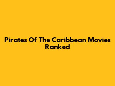 Pirates Of The Caribbean Movies Ranked