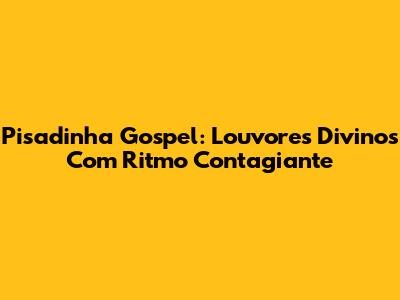 Pisadinha Gospel: Louvores Divinos Com Ritmo Contagiante