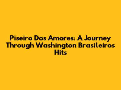Piseiro Dos Amores: A Journey Through Washington Brasileiro's Hits
