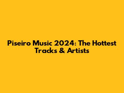 Piseiro Music 2024: The Hottest Tracks & Artists