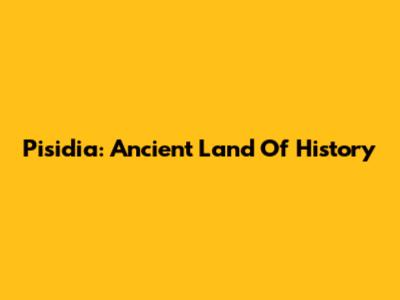 Pisidia: Ancient Land Of History